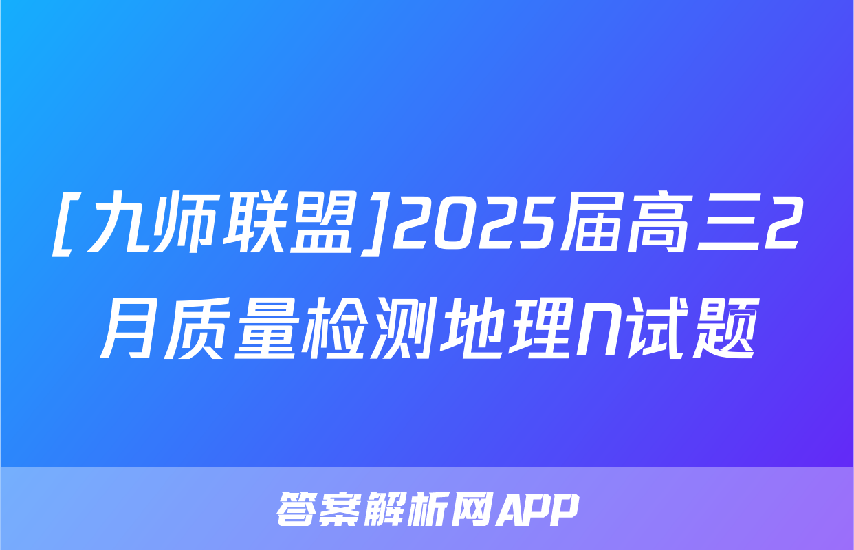 [九师联盟]2025届高三2月质量检测地理N试题