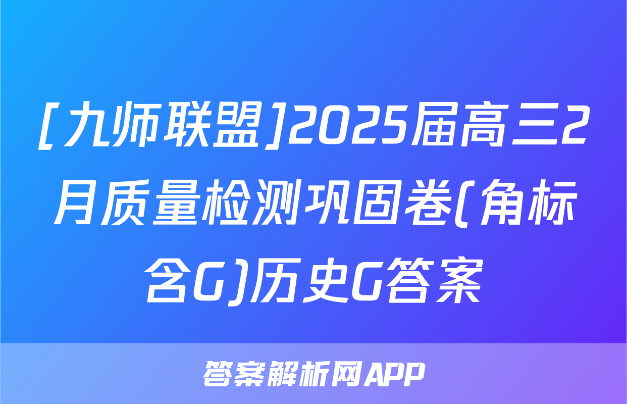 [九师联盟]2025届高三2月质量检测巩固卷(角标含G)历史G答案