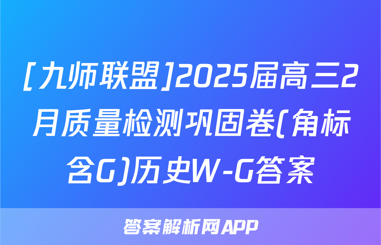 [九师联盟]2025届高三2月质量检测巩固卷(角标含G)历史W-G答案