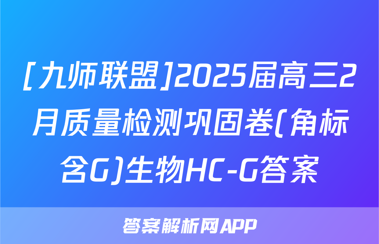 [九师联盟]2025届高三2月质量检测巩固卷(角标含G)生物HC-G答案