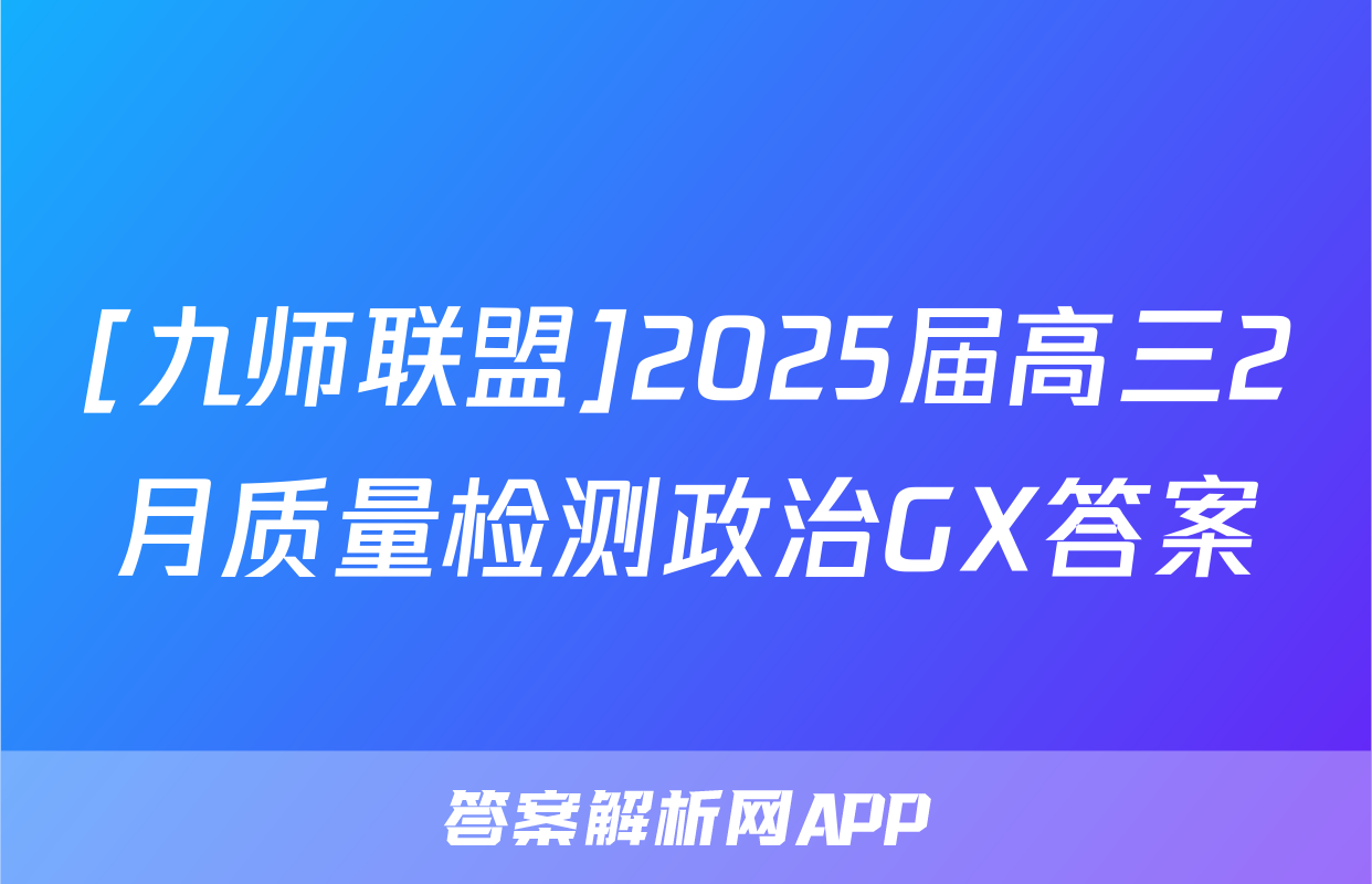 [九师联盟]2025届高三2月质量检测政治GX答案