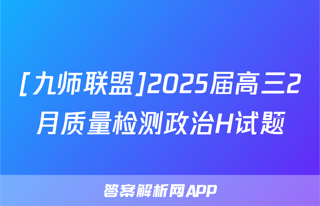 [九师联盟]2025届高三2月质量检测政治H试题