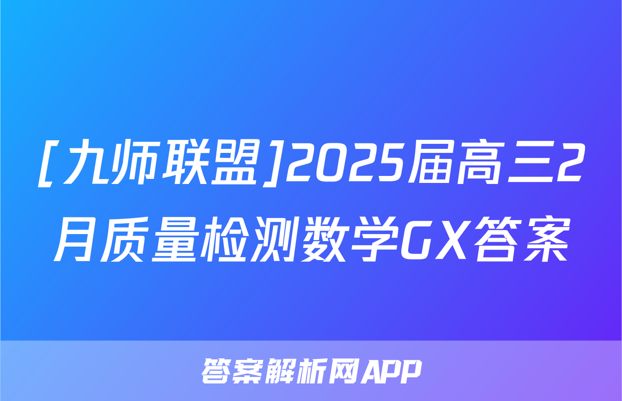 [九师联盟]2025届高三2月质量检测数学GX答案