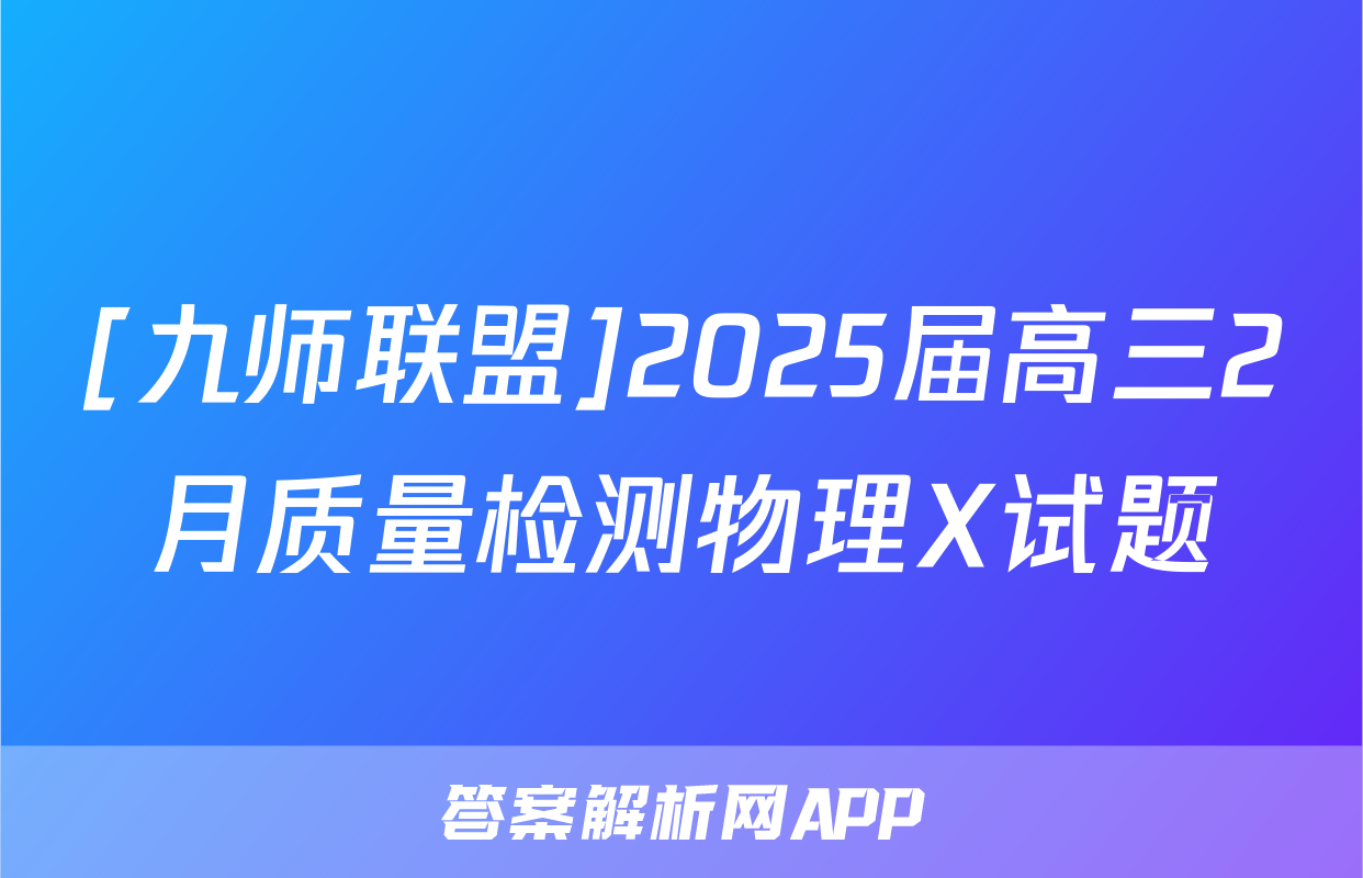 [九师联盟]2025届高三2月质量检测物理X试题