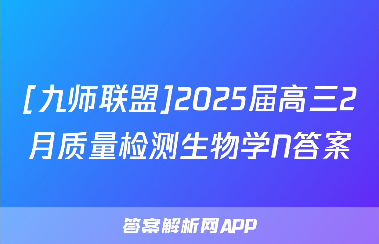 [九师联盟]2025届高三2月质量检测生物学N答案