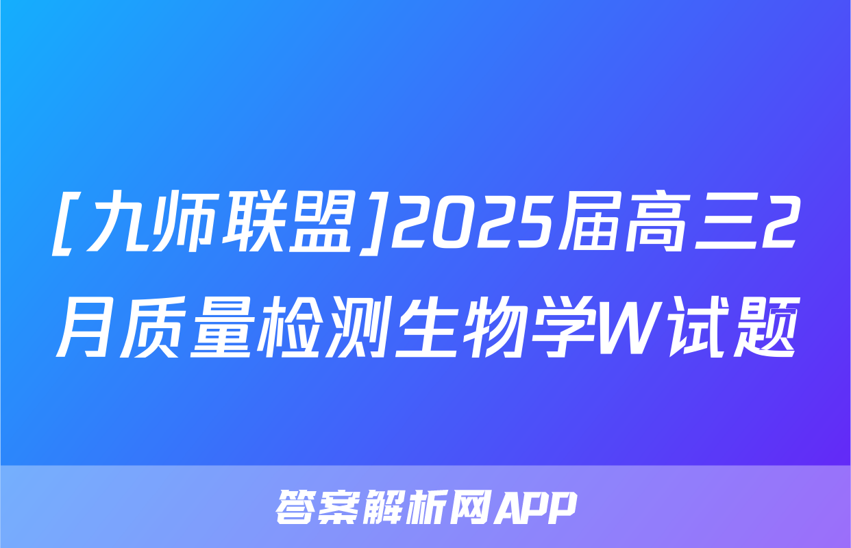 [九师联盟]2025届高三2月质量检测生物学W试题