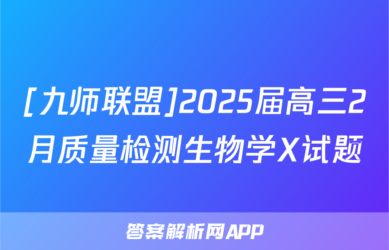 [九师联盟]2025届高三2月质量检测生物学X试题