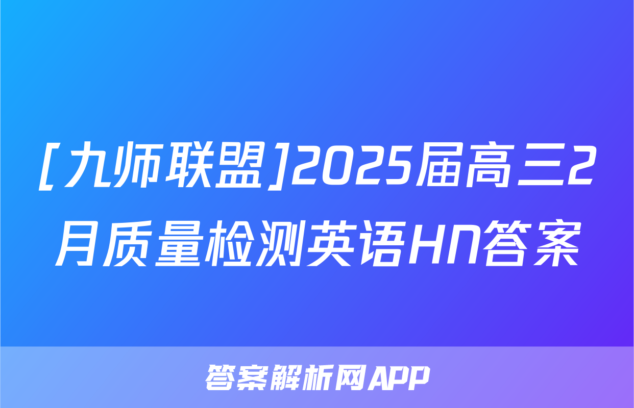 [九师联盟]2025届高三2月质量检测英语HN答案