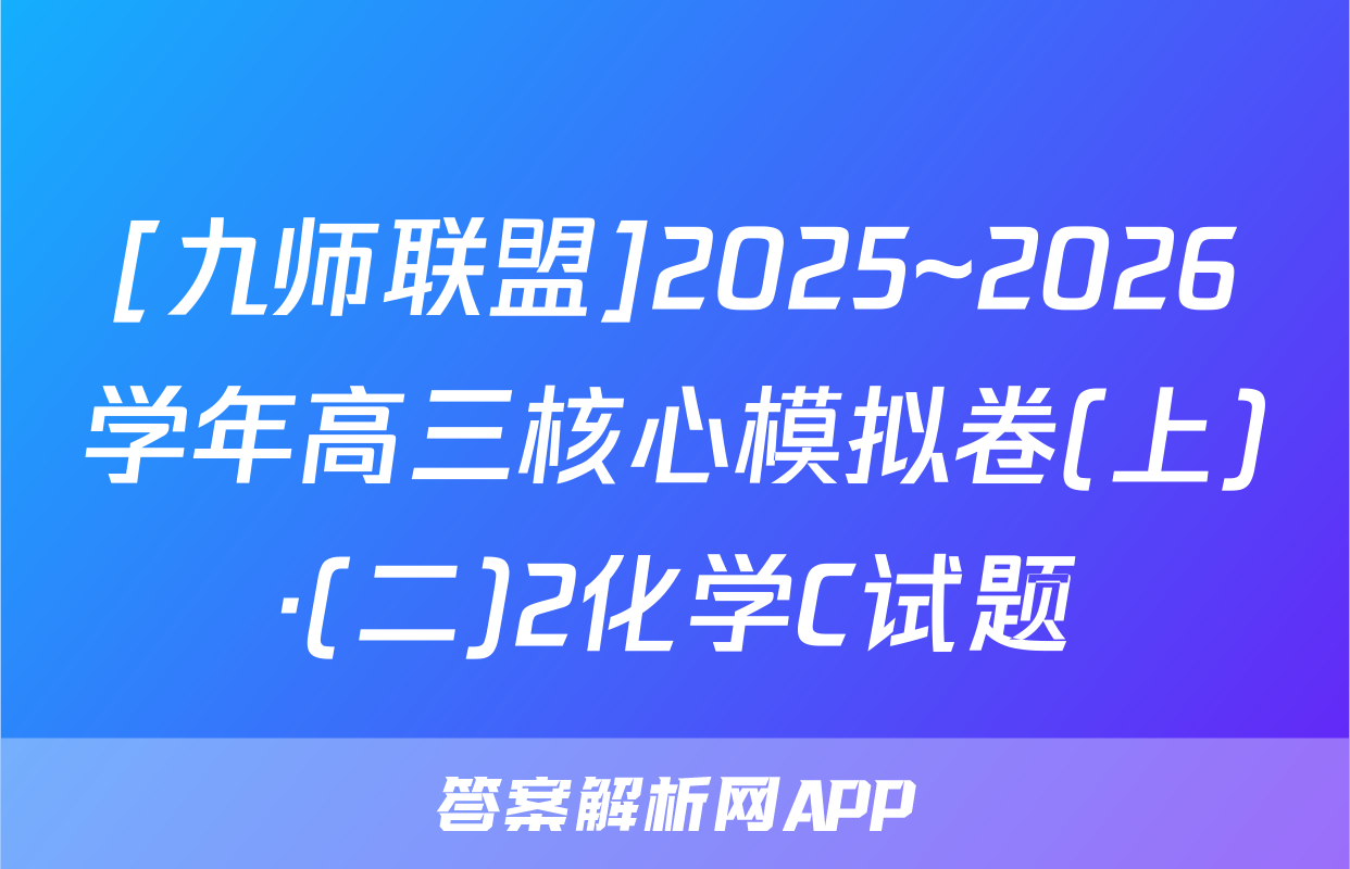 [九师联盟]2025~2026学年高三核心模拟卷(上)·(二)2化学C试题