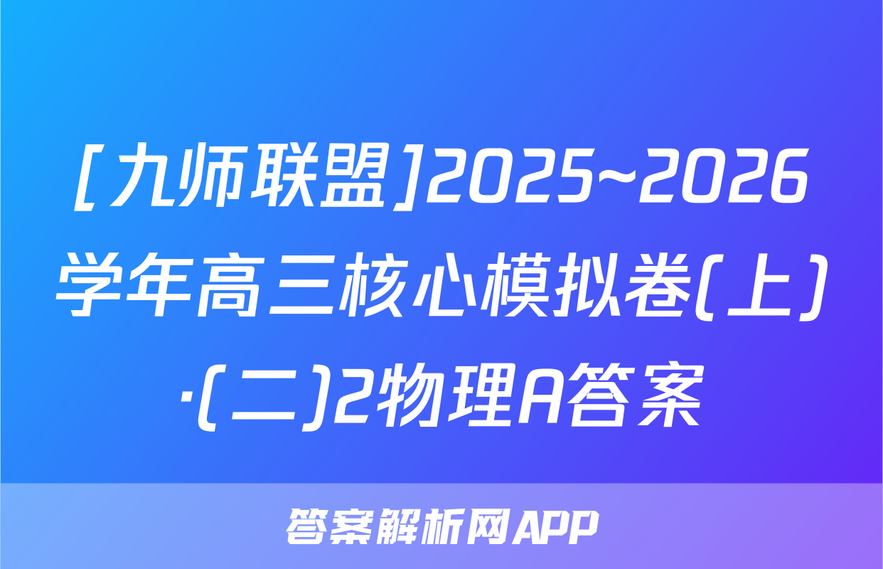 [九师联盟]2025~2026学年高三核心模拟卷(上)·(二)2物理A答案