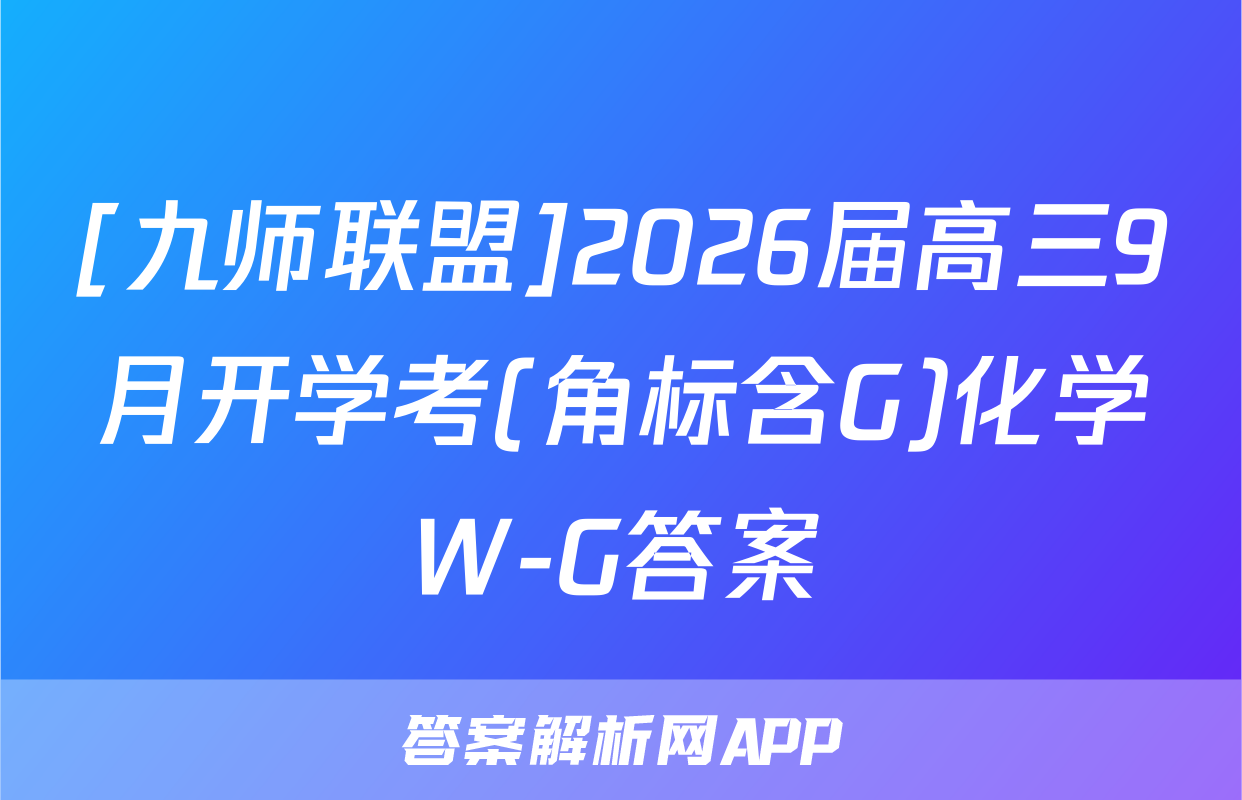 [九师联盟]2026届高三9月开学考(角标含G)化学W-G答案