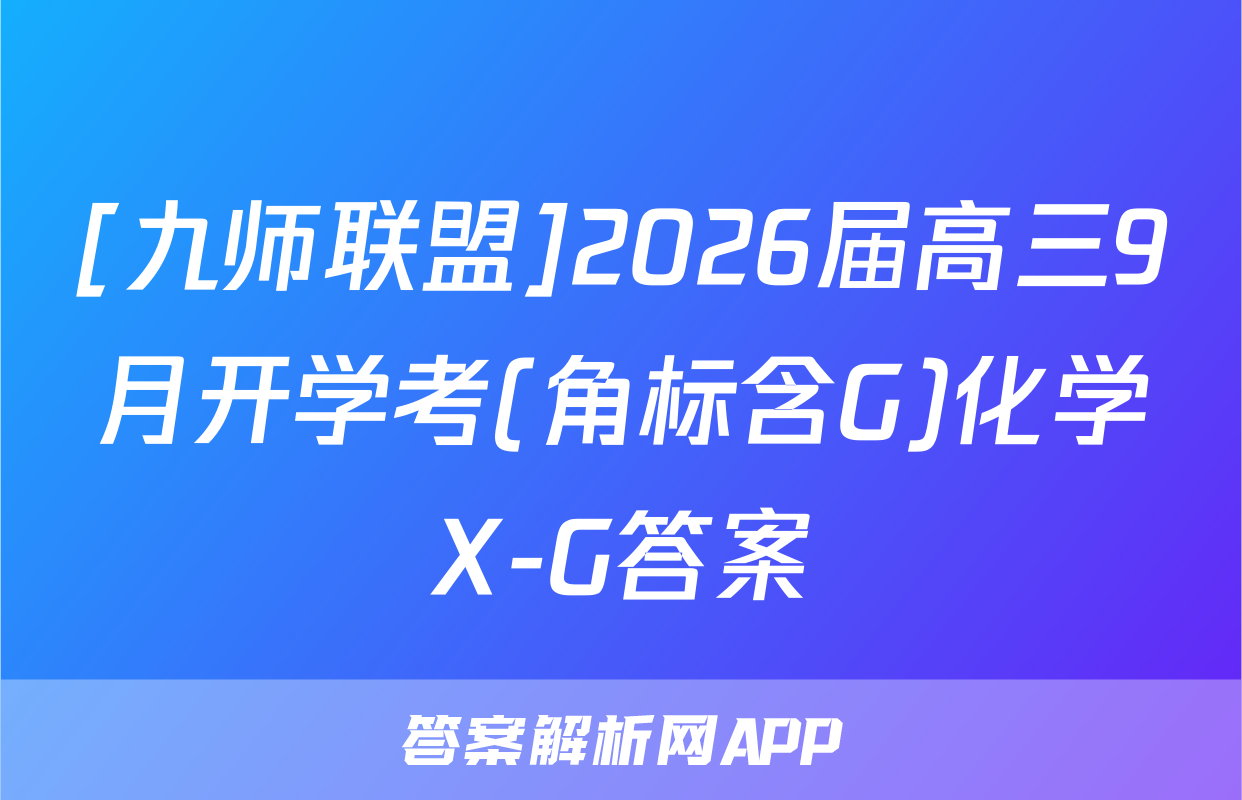 [九师联盟]2026届高三9月开学考(角标含G)化学X-G答案