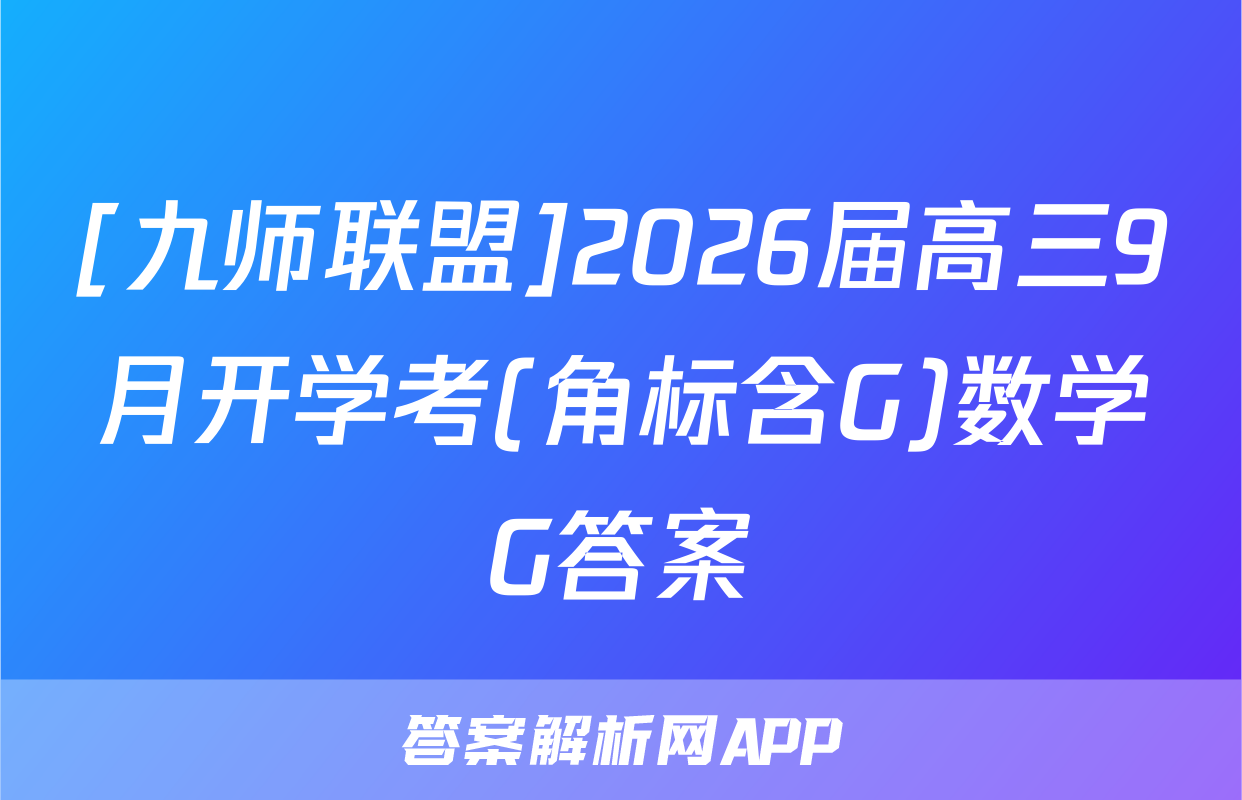 [九师联盟]2026届高三9月开学考(角标含G)数学G答案