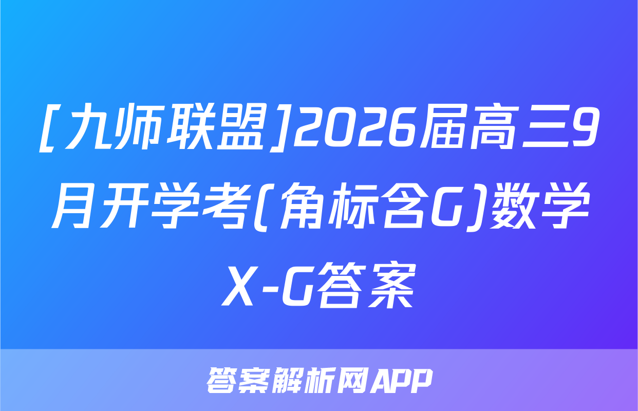 [九师联盟]2026届高三9月开学考(角标含G)数学X-G答案