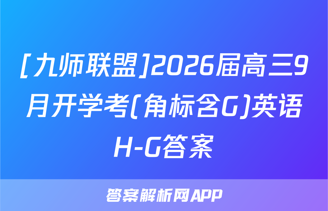[九师联盟]2026届高三9月开学考(角标含G)英语H-G答案