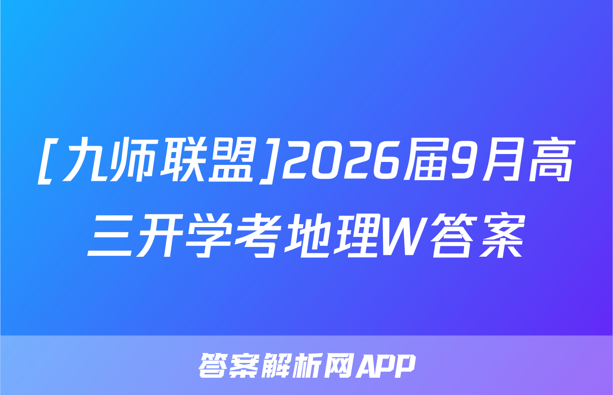 [九师联盟]2026届9月高三开学考地理W答案