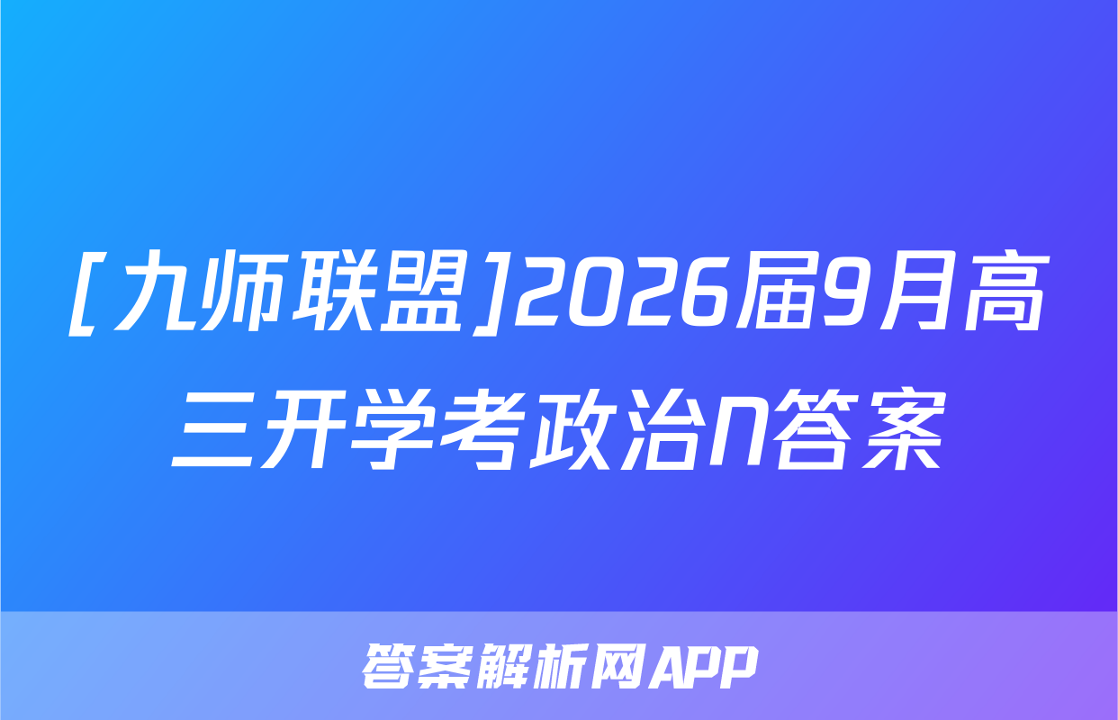 [九师联盟]2026届9月高三开学考政治N答案