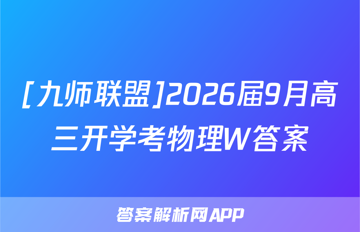 [九师联盟]2026届9月高三开学考物理W答案