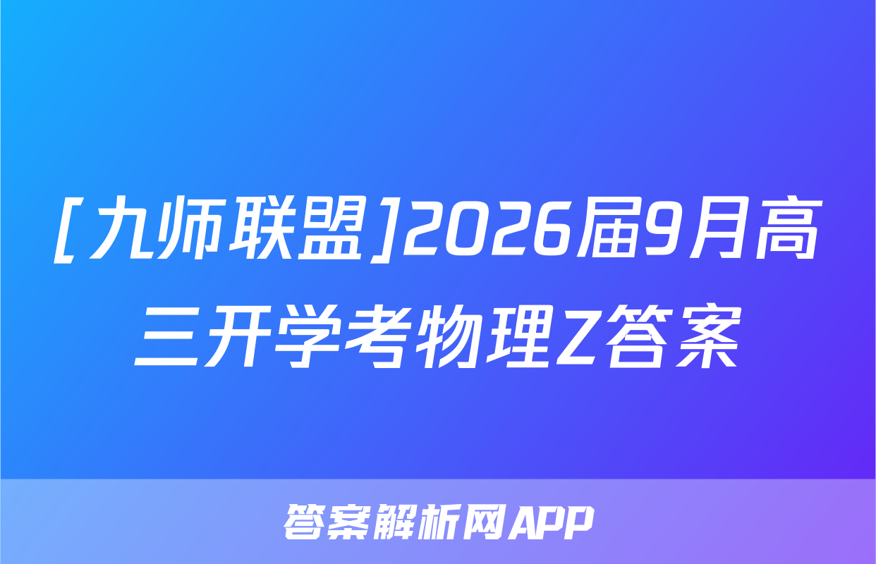 [九师联盟]2026届9月高三开学考物理Z答案