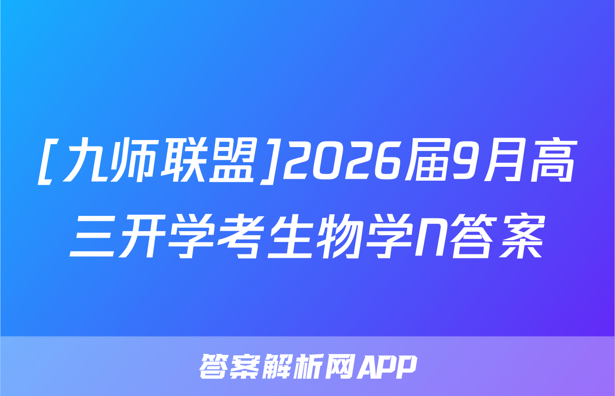 [九师联盟]2026届9月高三开学考生物学N答案