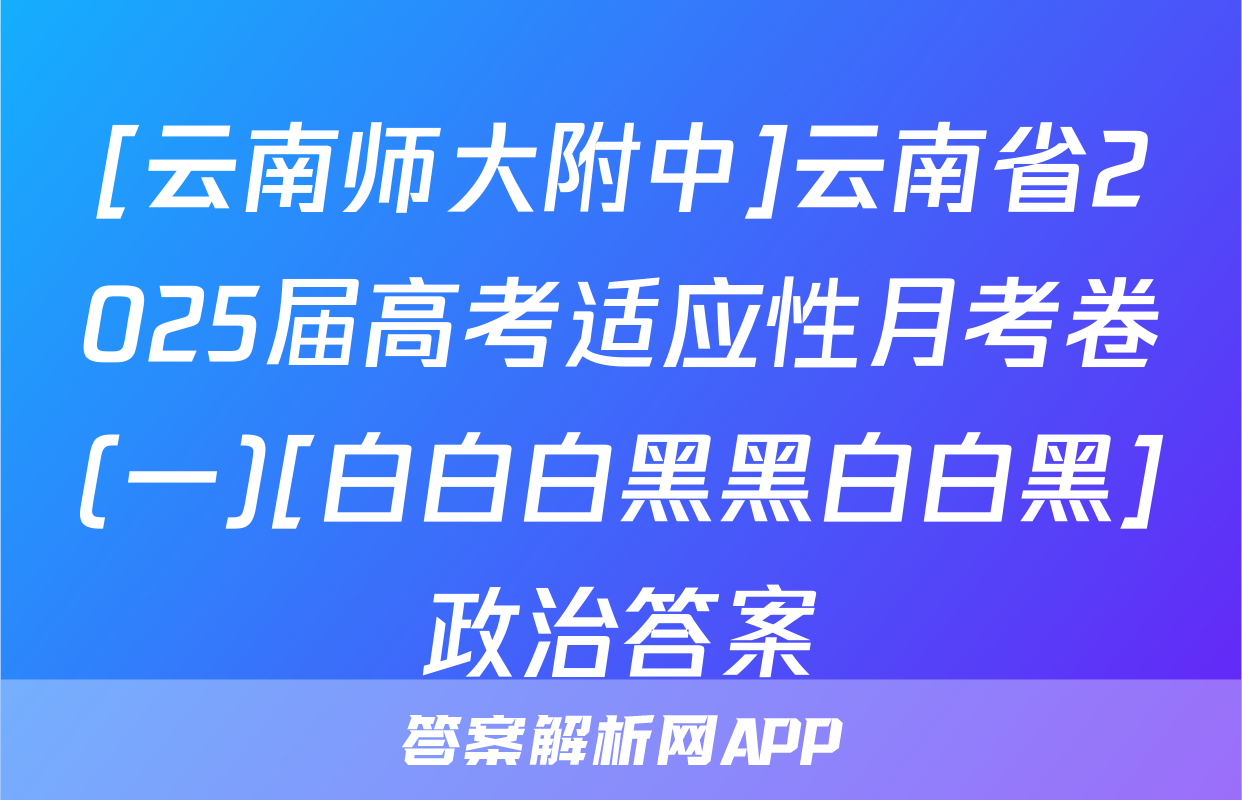 [云南师大附中]云南省2025届高考适应性月考卷(一)[白白白黑黑白白黑]政治答案