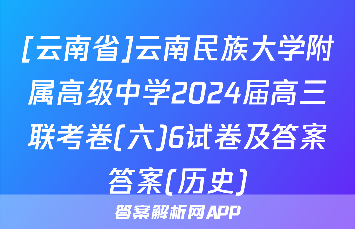 [云南省]云南民族大学附属高级中学2024届高三联考卷(六)6试卷及答案答案(历史)