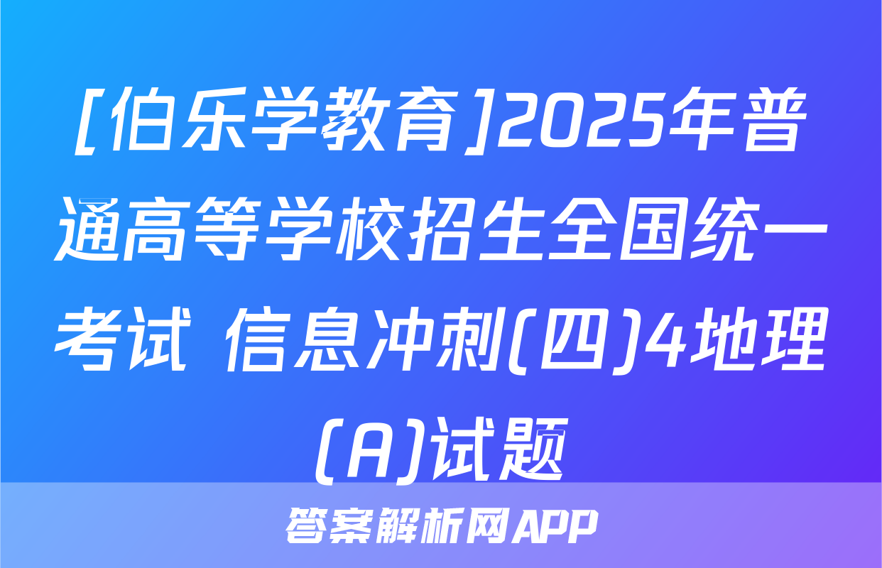[伯乐学教育]2025年普通高等学校招生全国统一考试 信息冲刺(四)4地理(A)试题