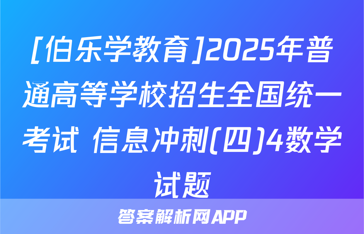 [伯乐学教育]2025年普通高等学校招生全国统一考试 信息冲刺(四)4数学试题