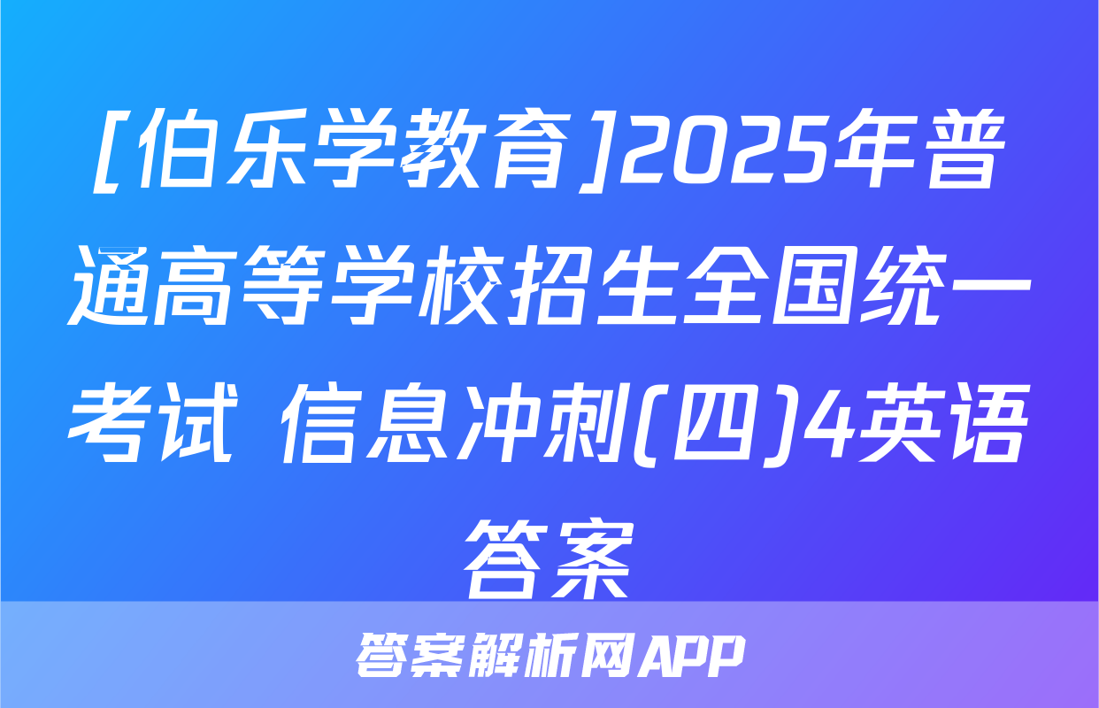[伯乐学教育]2025年普通高等学校招生全国统一考试 信息冲刺(四)4英语答案