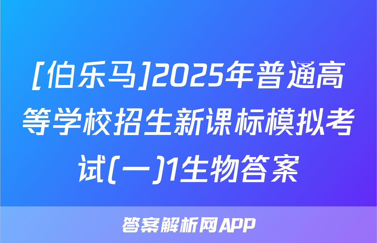 [伯乐马]2025年普通高等学校招生新课标模拟考试(一)1生物答案