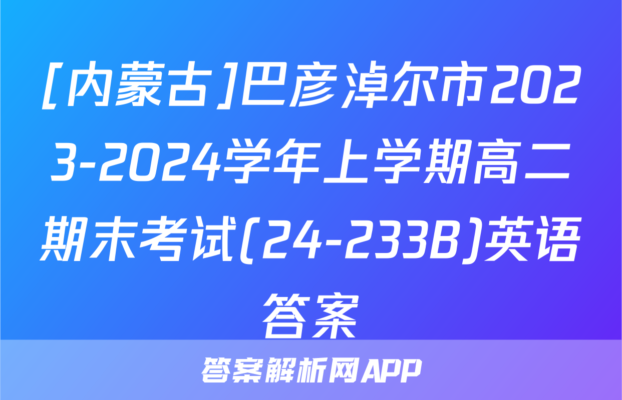 [内蒙古]巴彦淖尔市2023-2024学年上学期高二期末考试(24-233B)英语答案