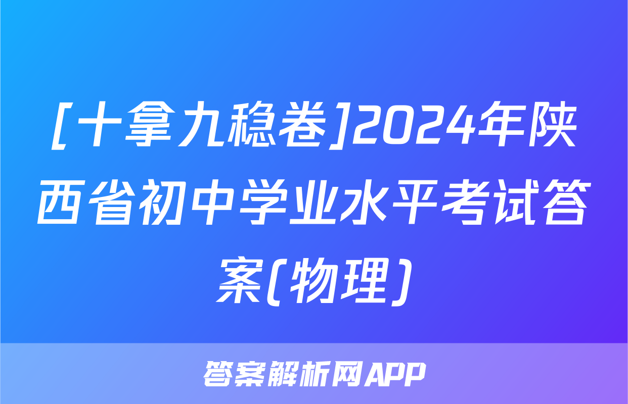 [十拿九稳卷]2024年陕西省初中学业水平考试答案(物理)