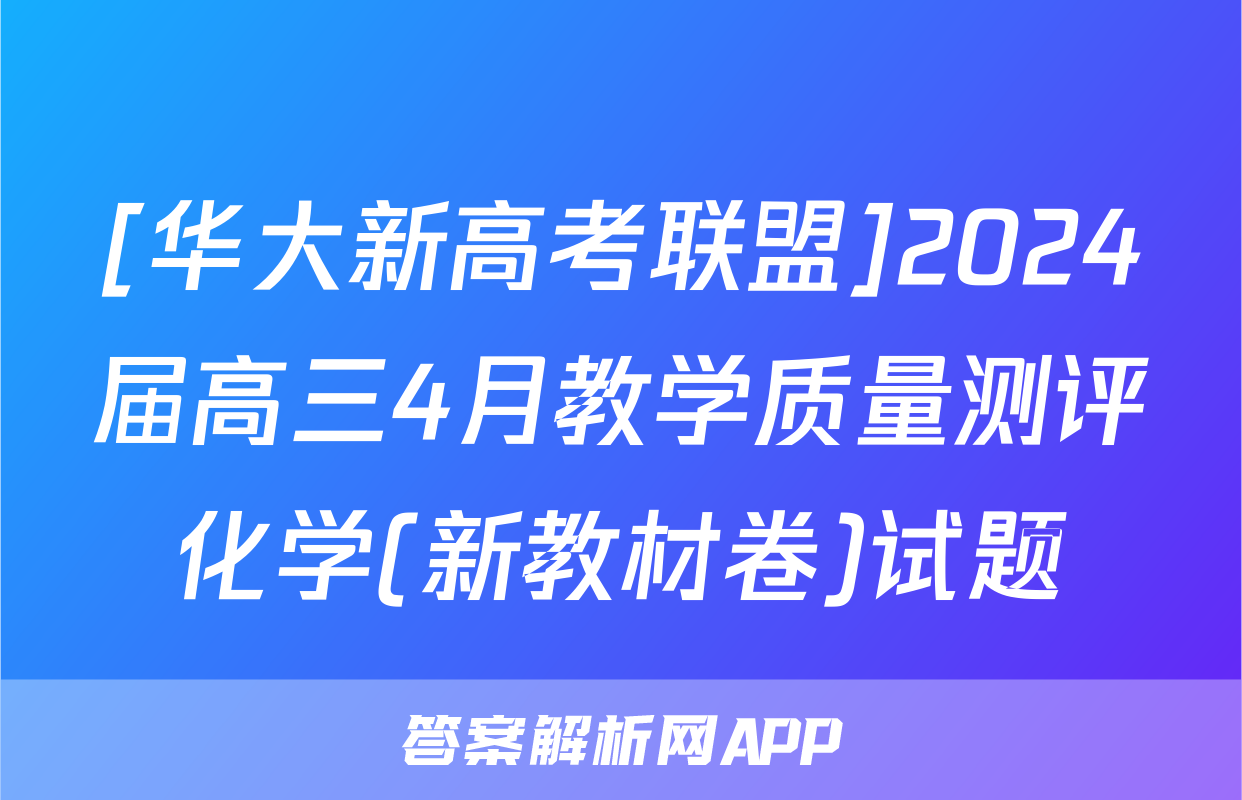 [华大新高考联盟]2024届高三4月教学质量测评化学(新教材卷)试题