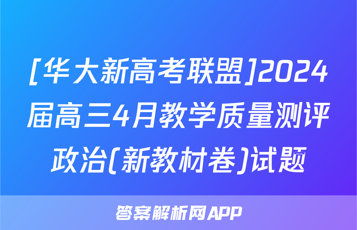 [华大新高考联盟]2024届高三4月教学质量测评政治(新教材卷)试题