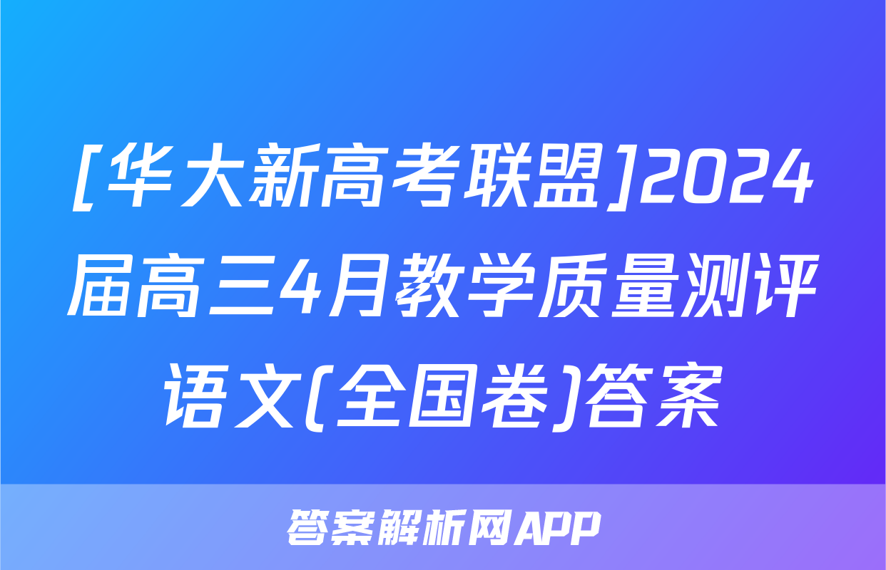 [华大新高考联盟]2024届高三4月教学质量测评语文(全国卷)答案