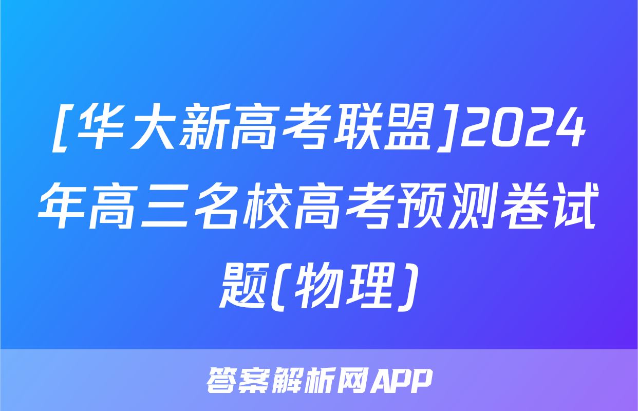 [华大新高考联盟]2024年高三名校高考预测卷试题(物理)