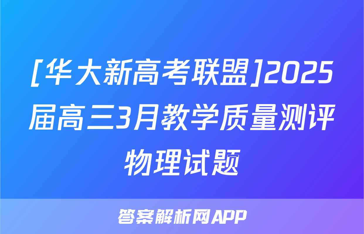 [华大新高考联盟]2025届高三3月教学质量测评物理试题