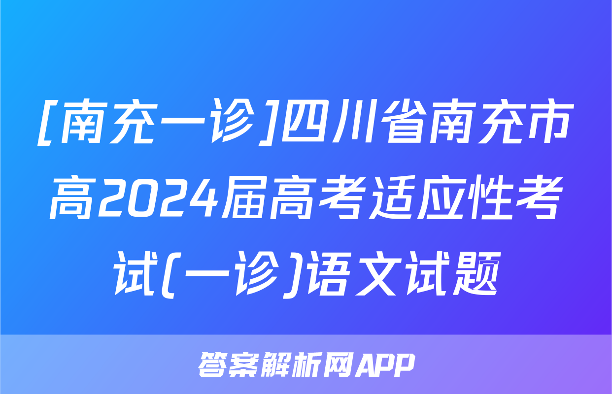 [南充一诊]四川省南充市高2024届高考适应性考试(一诊)语文试题
