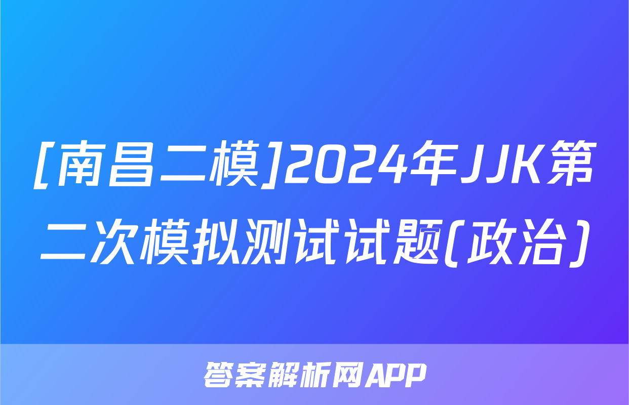 [南昌二模]2024年JJK第二次模拟测试试题(政治)