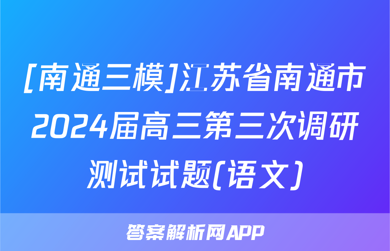 [南通三模]江苏省南通市2024届高三第三次调研测试试题(语文)