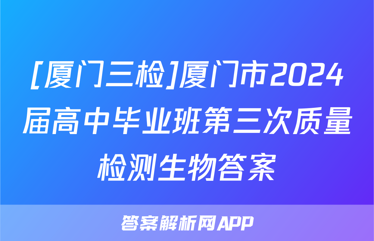 [厦门三检]厦门市2024届高中毕业班第三次质量检测生物答案