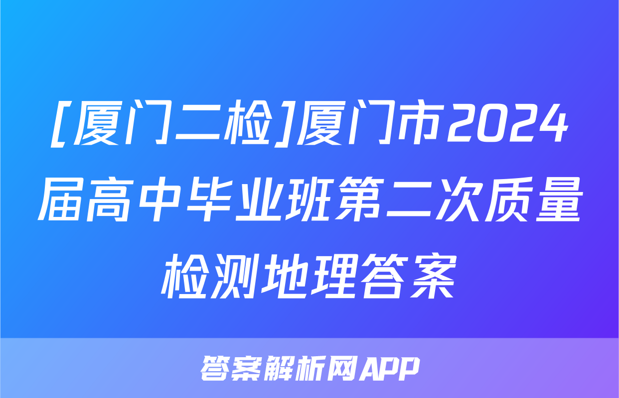 [厦门二检]厦门市2024届高中毕业班第二次质量检测地理答案