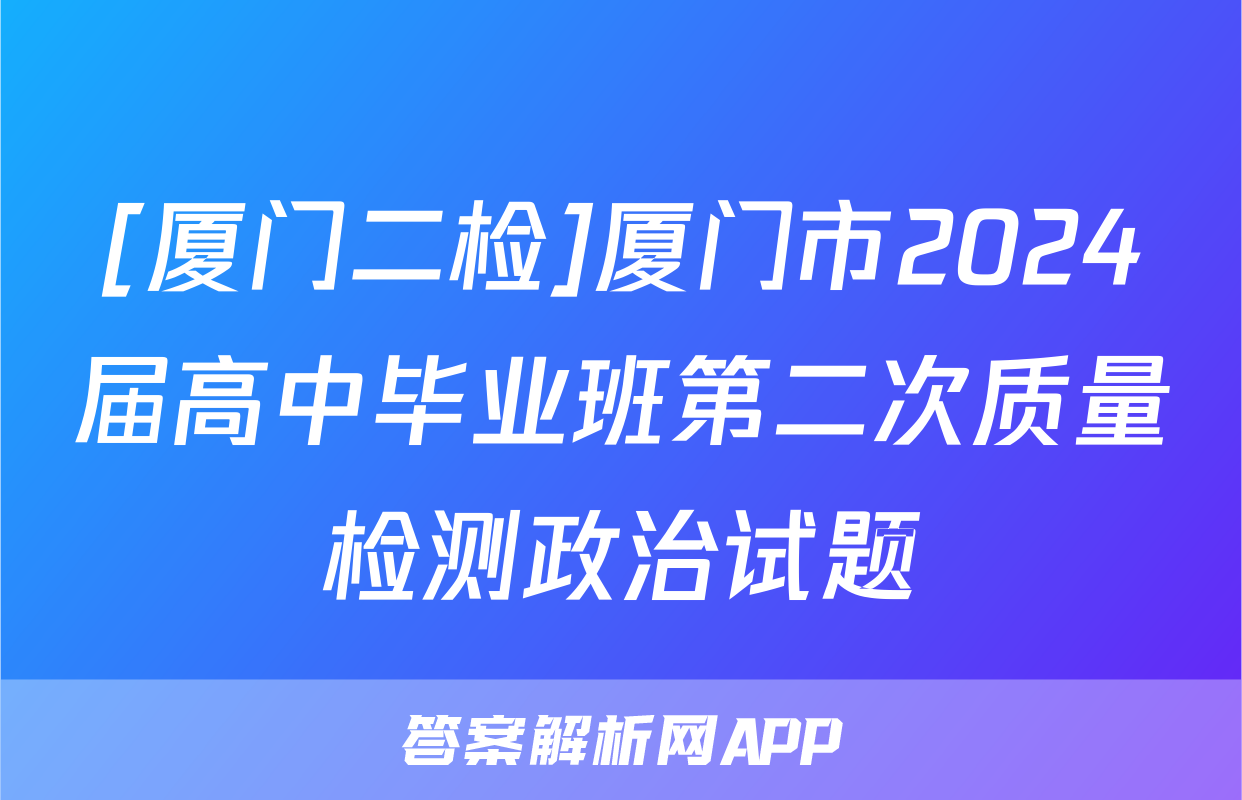 [厦门二检]厦门市2024届高中毕业班第二次质量检测政治试题