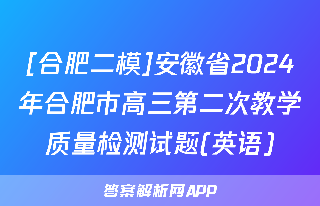 [合肥二模]安徽省2024年合肥市高三第二次教学质量检测试题(英语)