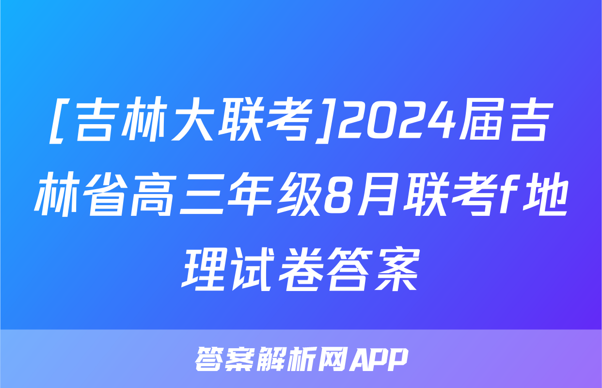 [吉林大联考]2024届吉林省高三年级8月联考f地理试卷答案