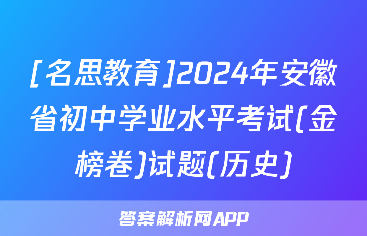 [名思教育]2024年安徽省初中学业水平考试(金榜卷)试题(历史)