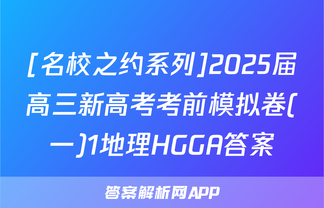 [名校之约系列]2025届高三新高考考前模拟卷(一)1地理HGGA答案