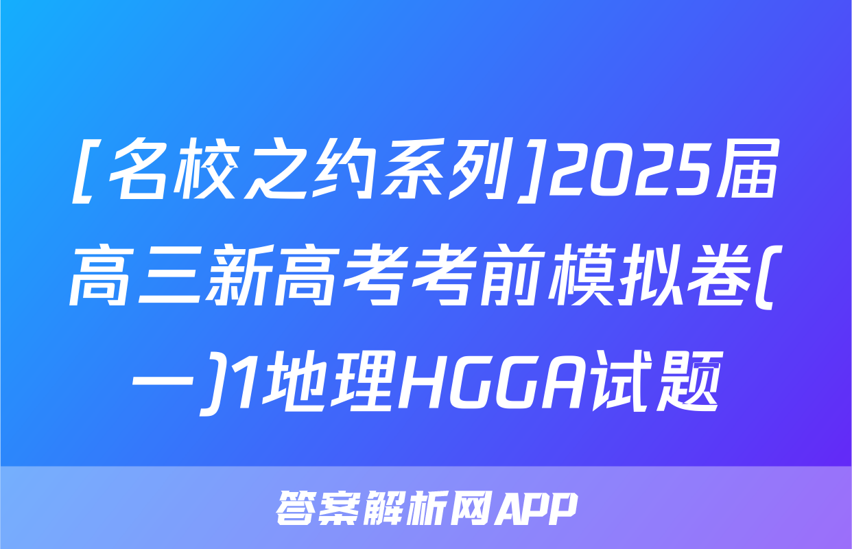 [名校之约系列]2025届高三新高考考前模拟卷(一)1地理HGGA试题