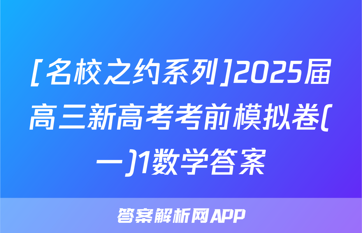 [名校之约系列]2025届高三新高考考前模拟卷(一)1数学答案