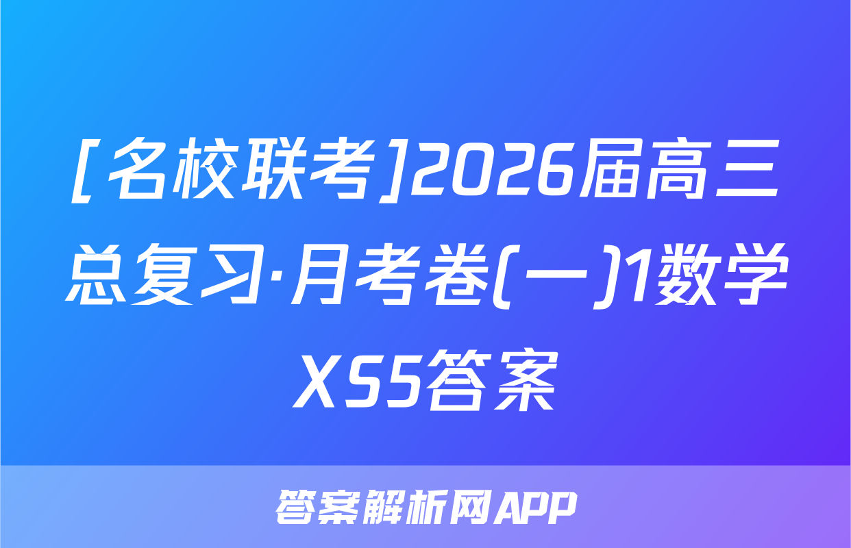 [名校联考]2026届高三总复习·月考卷(一)1数学XS5答案
